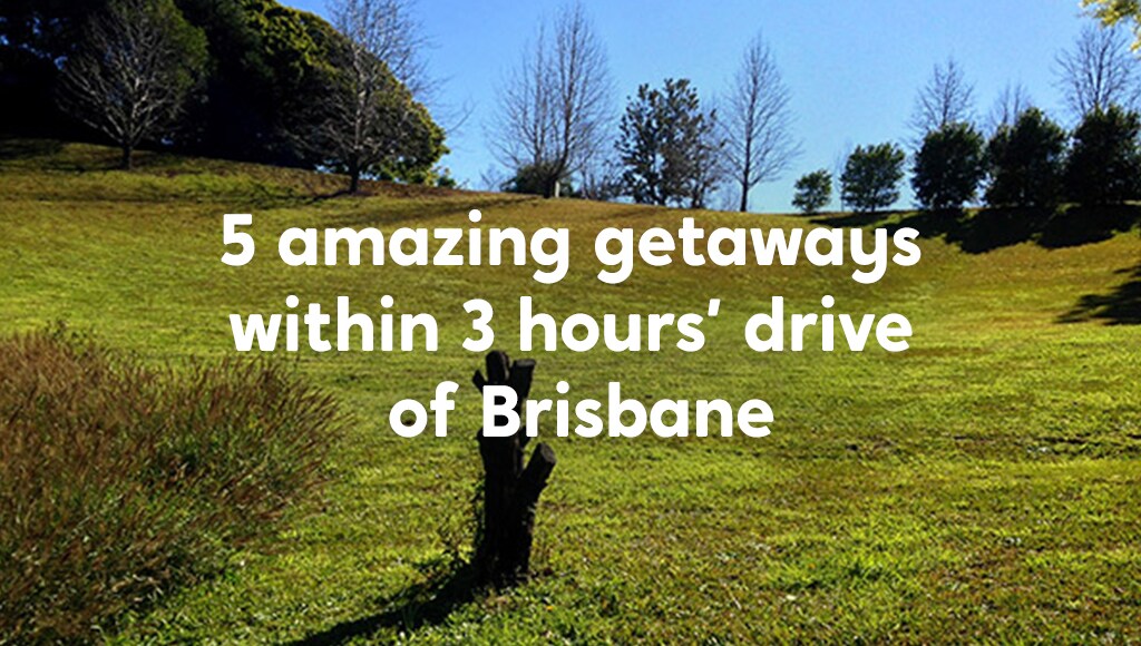 5 amazing getaways within 3 hours drive of Brisbane